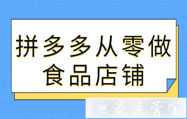 小商家怎么從零做起一家食品類目店鋪?拼多多開店實操經(jīng)驗分享